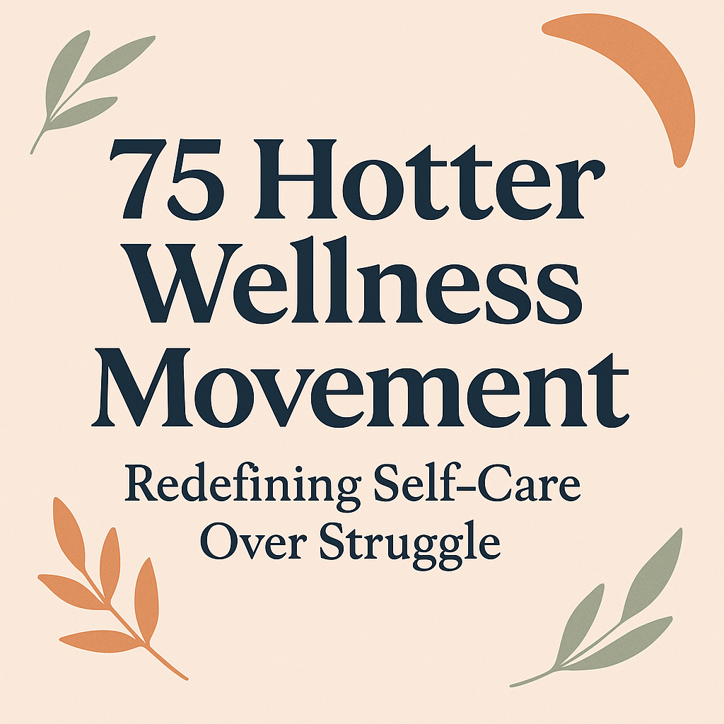 "75 Hotter Wellness Movement graphic with tagline redefining self-care over struggle, featuring botanical elements for balance and wellness."